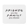 Mouse Pad - Friends - Friends Are The Family You Choose