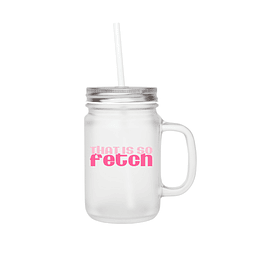 Mason Jar - Mean Girls - That Is So Fetch