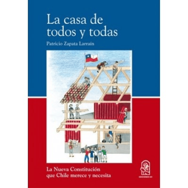 La Casa De Todos Y Todas. La Nueva Constitución Que Chile Merece Y Necesita