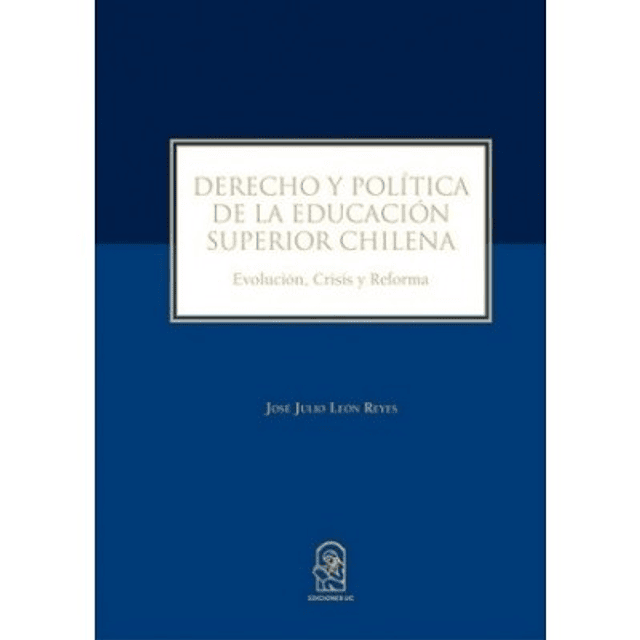 Derecho Y Política De La Educación Superior Chilena. Ezolución, Crisis Y Reforma