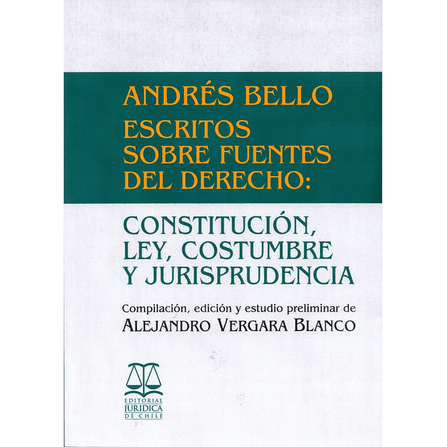 ANDRÉS BELLO. ESCRITOS SOBRE FUENTES DEL DERECHO: CONSTITUCIÓN, LEY, COSTUMBRE Y JURISPRUDENCIA