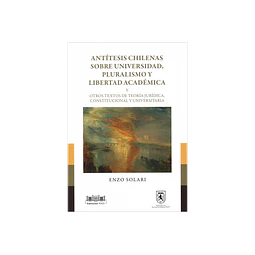 Antítesis chilenas sobre universidad, pluralismo y libertad académica y otros textos de teoría jurídica, constitucional y universitaria.