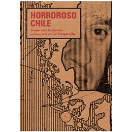 Horroroso Chile. Ensayos Sobre Las Tensiones Politicas En La Obra De Enrique Lihn