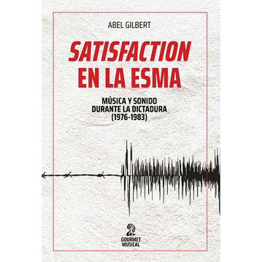 Satisfaction En La Esma. Musica Y Sonido Durante La Dictadura (1976-1983)