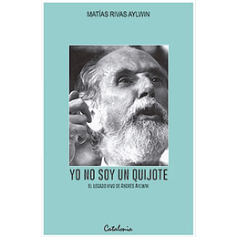 Yo No Soy Un Quijote. El Legado Vivo De Andrés Aylwin