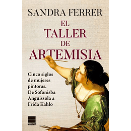 El Taller De Artemisia - Cinco Siglos De Mujeres Pintoras. De Sofonisba Anguissola A Frida Kahlo