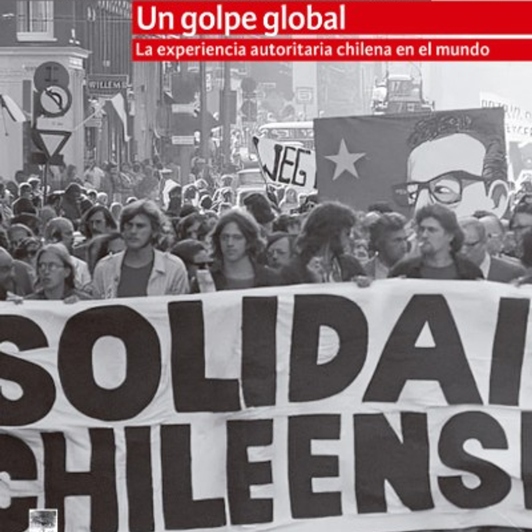 Un Golpe Global. La Experiencia Autoritaria  Chilena En El Mundo 1
