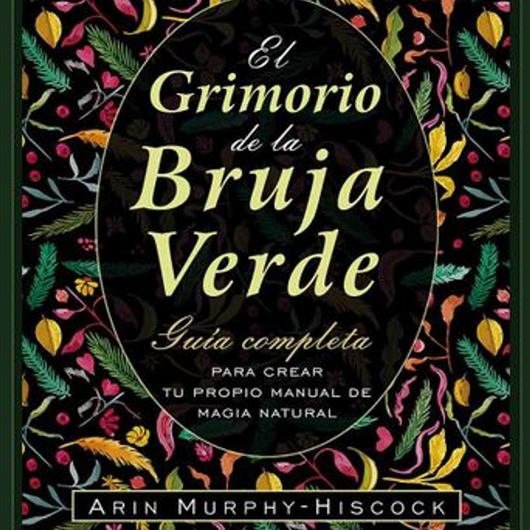 El Grimorio De La Bruja Verde: Guía Completa Para Crear Tu Propio Manual De Magia Natural 1