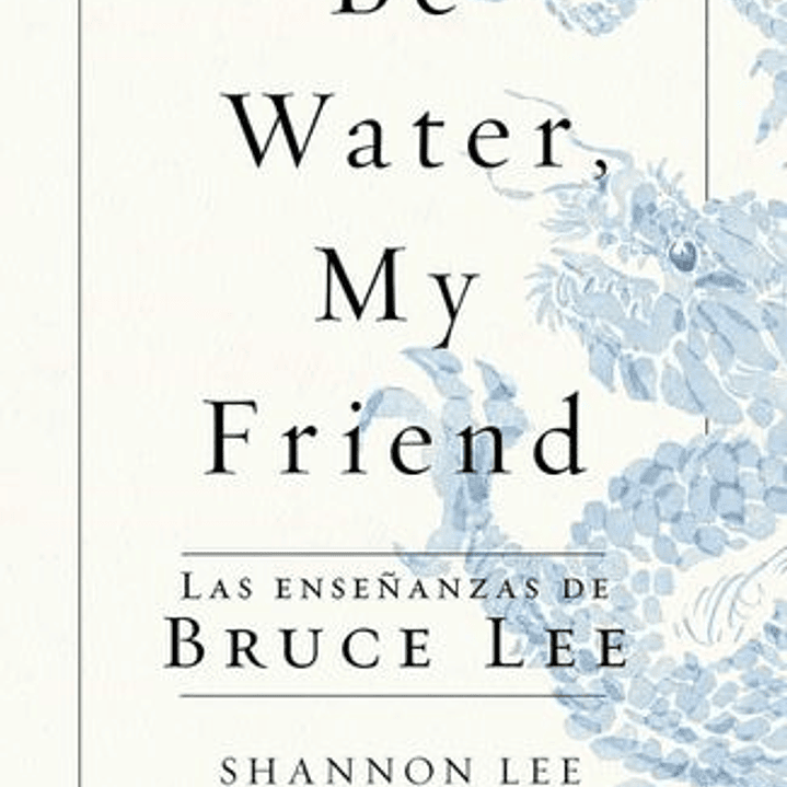 Be Water, My Friend Las Enseñanzas De Bruce Lee 1