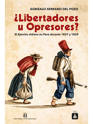 Libertadores U Opresores. El Ejercito Chileno En Peru Durante 1837 Y 1839