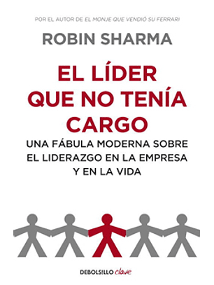 El Lider Que No Tenia Cargo: Una Fabula Moderna Sobre El Liderazgo En La Empresa Y En La Vida