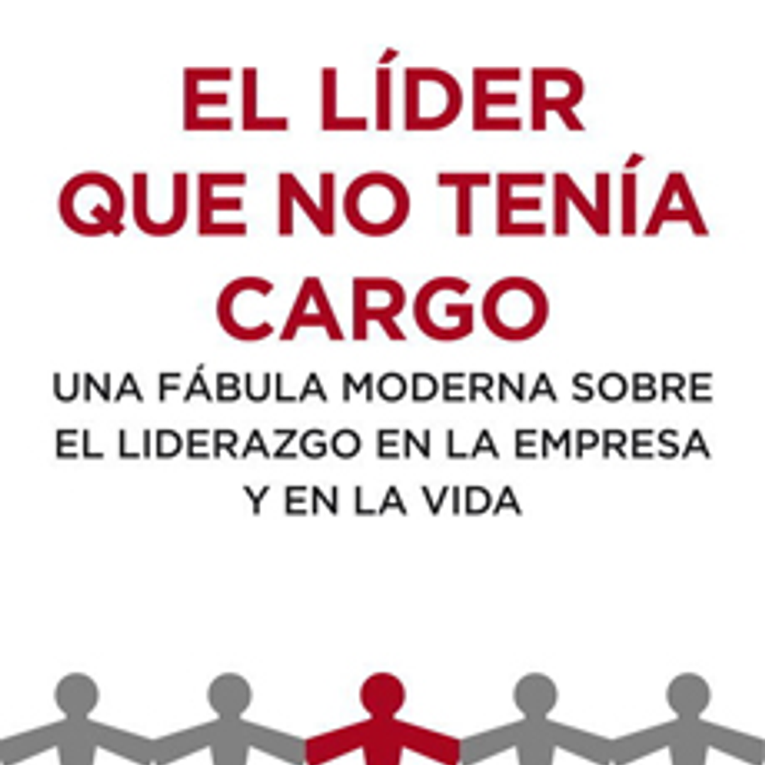 El Lider Que No Tenia Cargo: Una Fabula Moderna Sobre El Liderazgo En La Empresa Y En La Vida 1