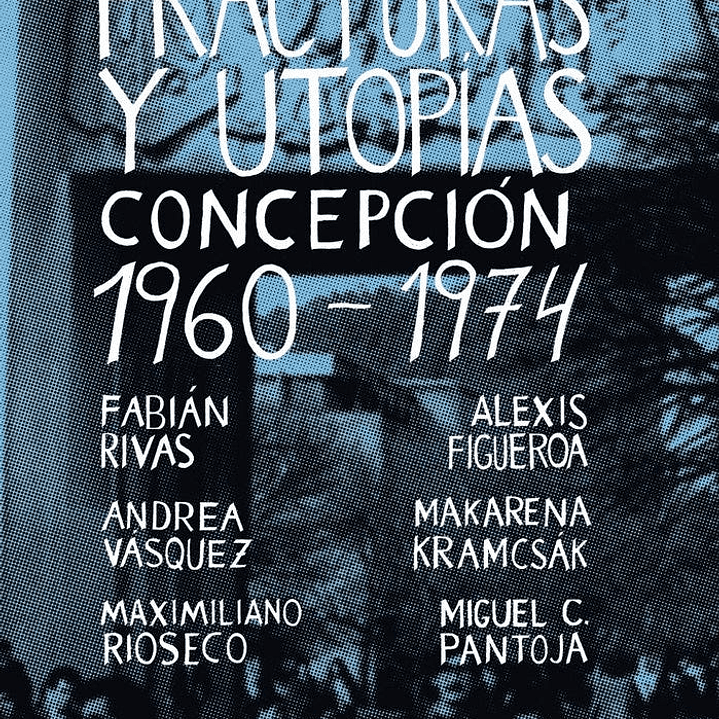 Fracturas Y Utopias. Concepcion 1960-1974 1