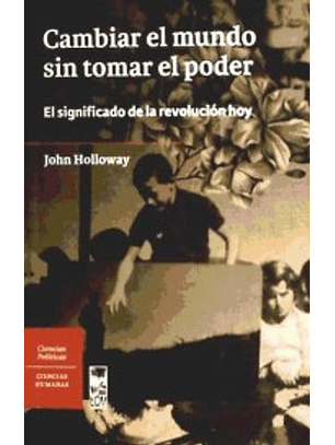 Cambiar El Mundo Sin Tomar El Poder: El Significado De La Revolución Hoy  	