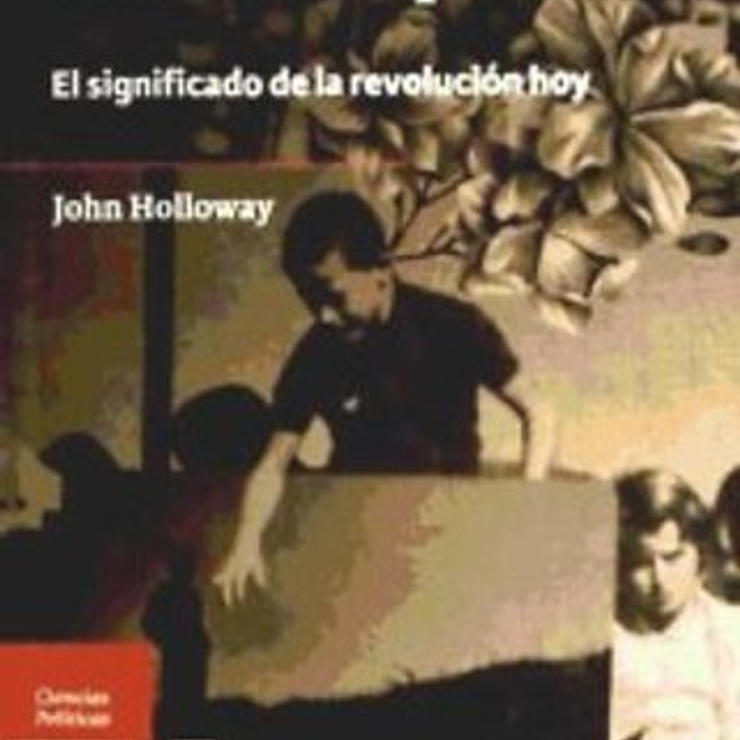Cambiar El Mundo Sin Tomar El Poder: El Significado De La Revolución Hoy  	 1