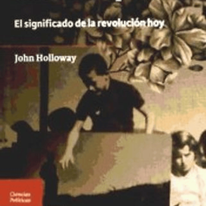 Cambiar El Mundo Sin Tomar El Poder: El Significado De La Revolución Hoy  	 1