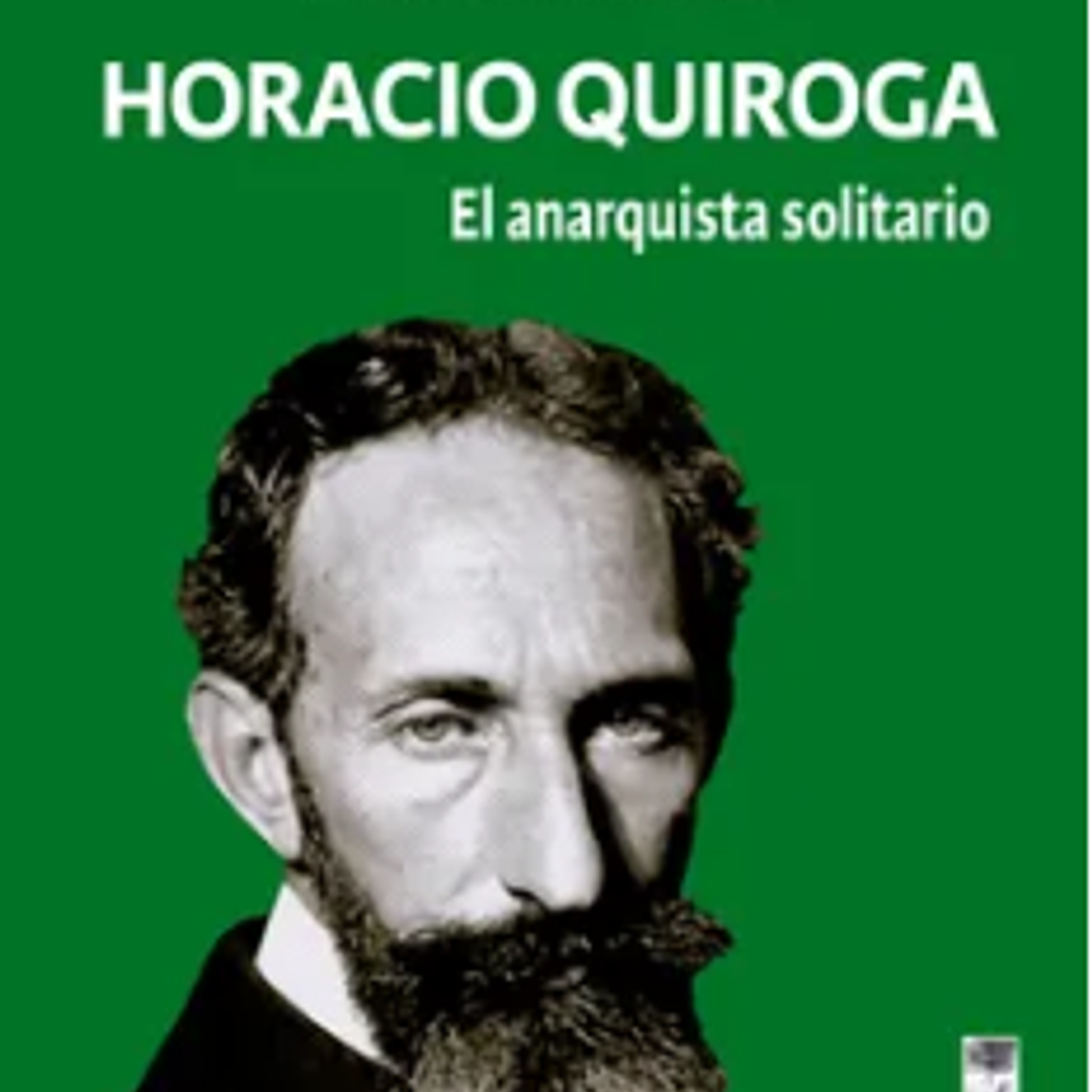 Horacio Quiroga: El Anarquista Solitario 1