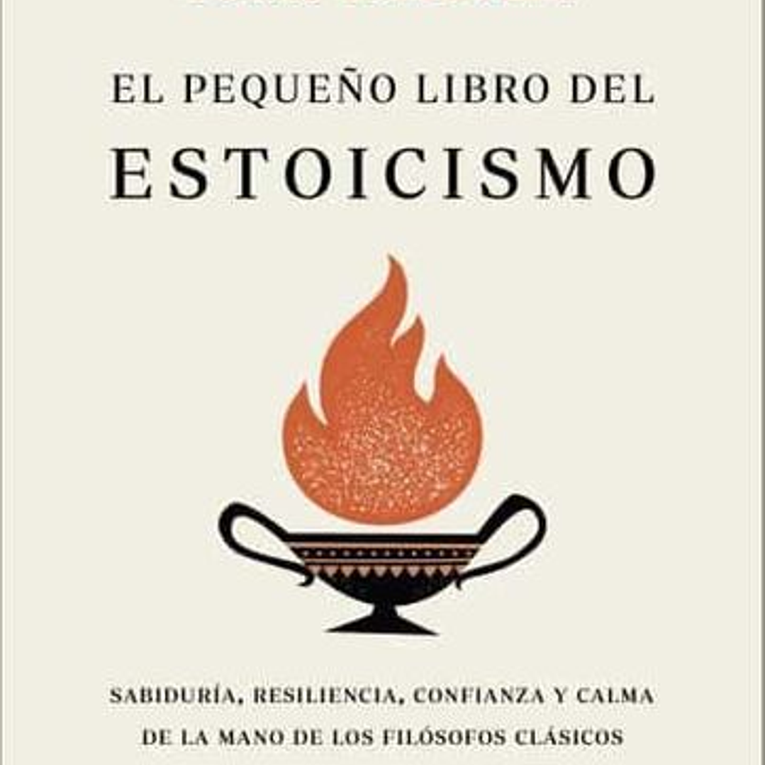 El Pequeño Libro Del Estoicismo: Sabiduria, Resiliencia, Confianza Y Calma De La Mano De Los Filosofos Clasicos 1