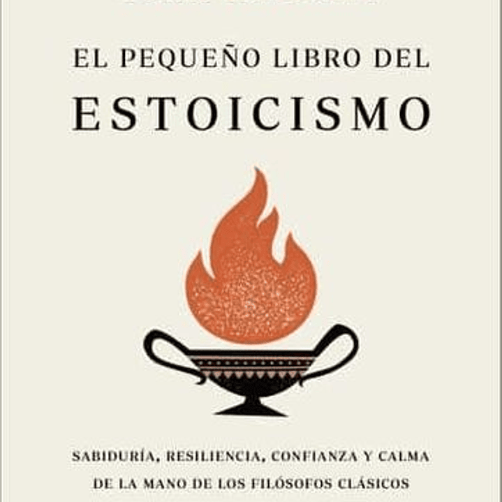 El Pequeño Libro Del Estoicismo: Sabiduria, Resiliencia, Confianza Y Calma De La Mano De Los Filosofos Clasicos 1