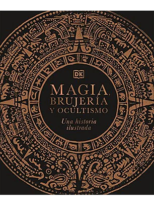 Magia, Brujeria Y Ocultismo: Una Historia Ilustrada