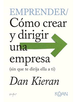 Emprender: Cómo Crear Y Dirigir Una Empresa (Sin Que Te Dirija Ella A Ti)