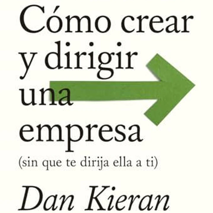 Emprender: Cómo Crear Y Dirigir Una Empresa (Sin Que Te Dirija Ella A Ti) 1
