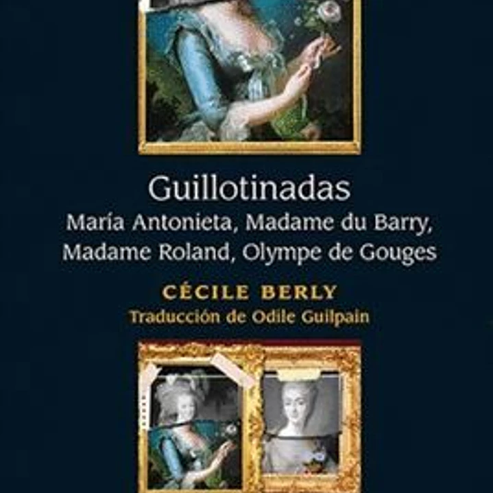 Guillotinadas. Maria Antonieta, Madame Du Barry, Madame Roland, Olympe De Gouges 1