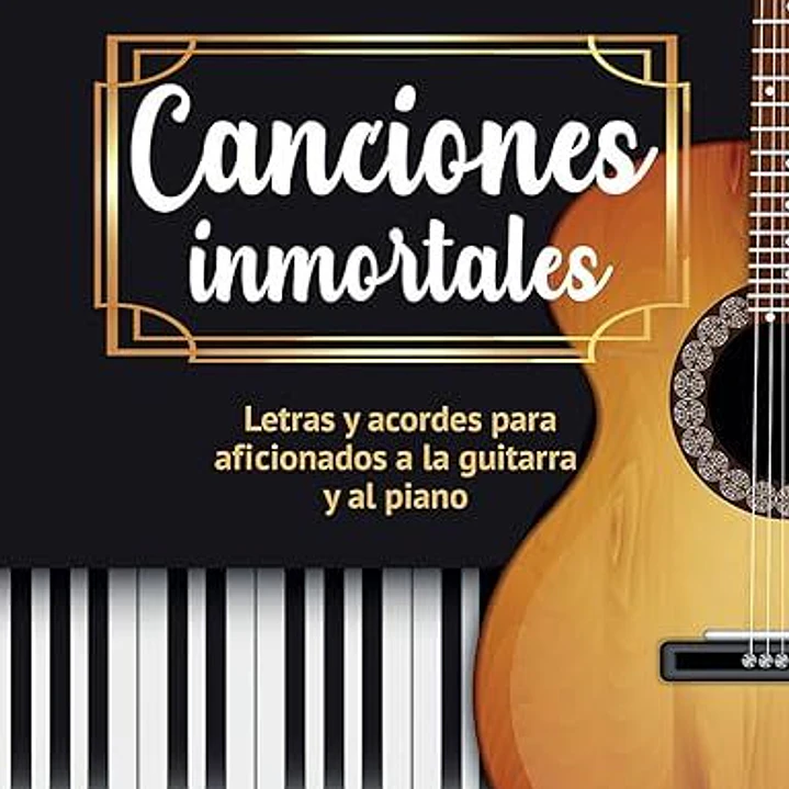 Canciones Inmortales: Letras Y Acordes Para Afionados A La Guitarra Y Al Piano 1