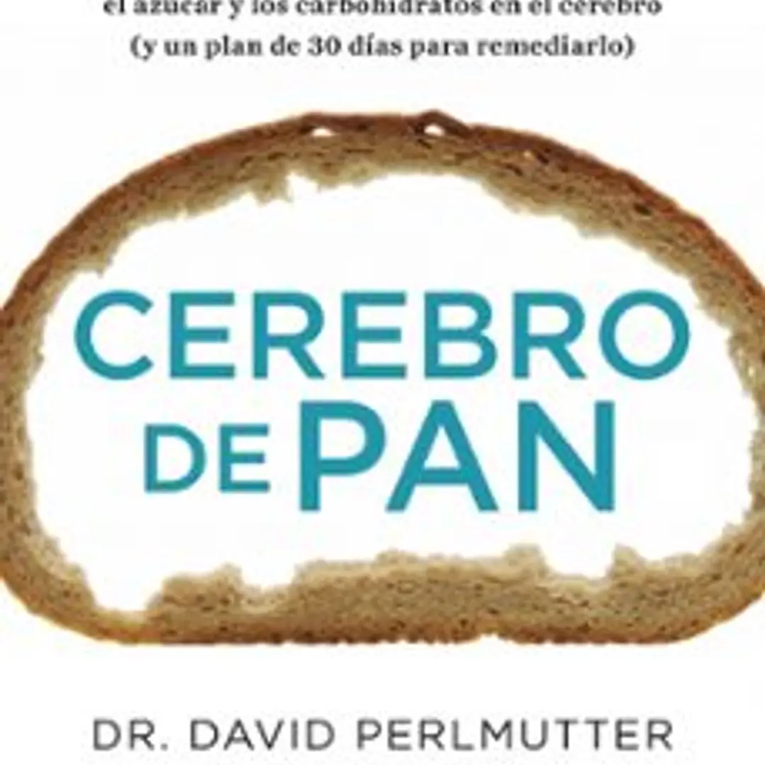 Cerebro De Pan: La Verdad Sobre Los Asesinos Silenciosos Del Ce- Rebro: El Trigo, El Azucar Y Los Carbohidratos 1
