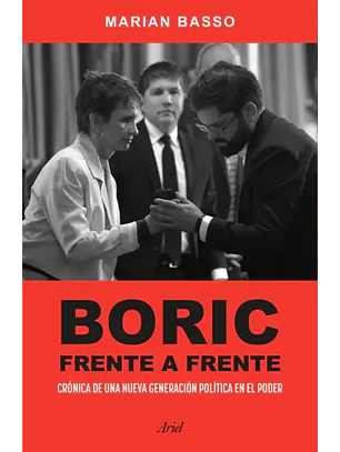 Boric Frente A Frente. Cronica De Una Nueva Generacion Politica En El Poder