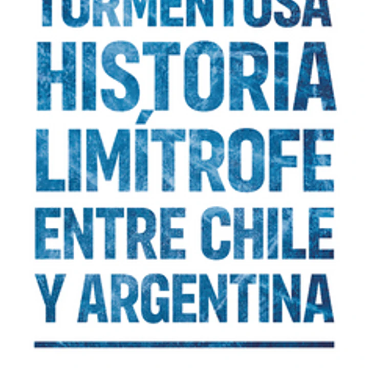 Tormentosa Historia Limitrofe Entre Chile Y Argentina, La 1