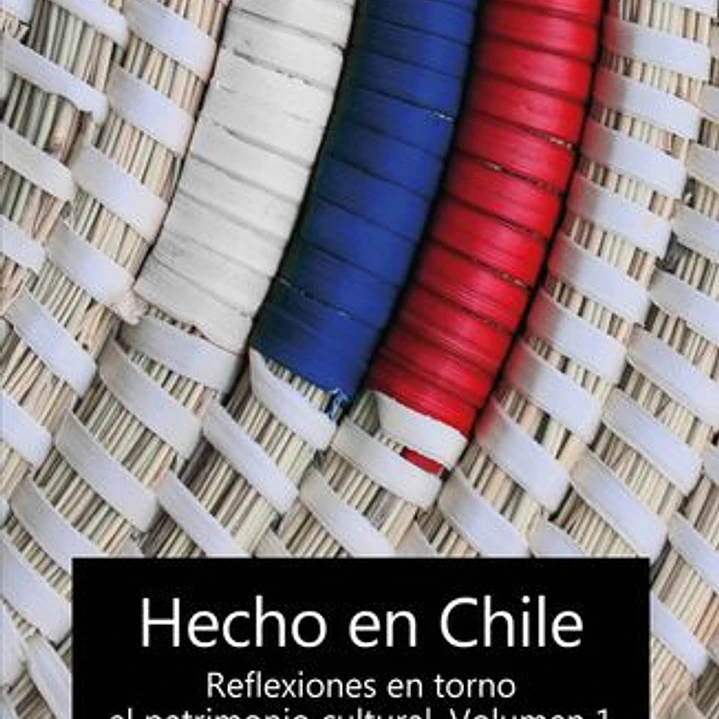 Hecho En Chile. Reflexiones En Torno Al Patrimonio Cultural Vol 1 1