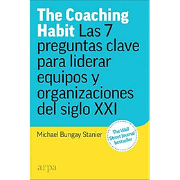 The Coaching Habit. Las 7 Preguntas Clave Para Liderar Equipos Y Organizaciones Del Siglo Xxi