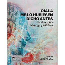 Ojalá Me Lo Hubiesen Dicho Antes. Un Libro Sobre Liderazgo Y Felicidad