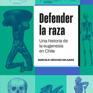 Defender La Raza - Una Historia De La Eugenesia En Chile