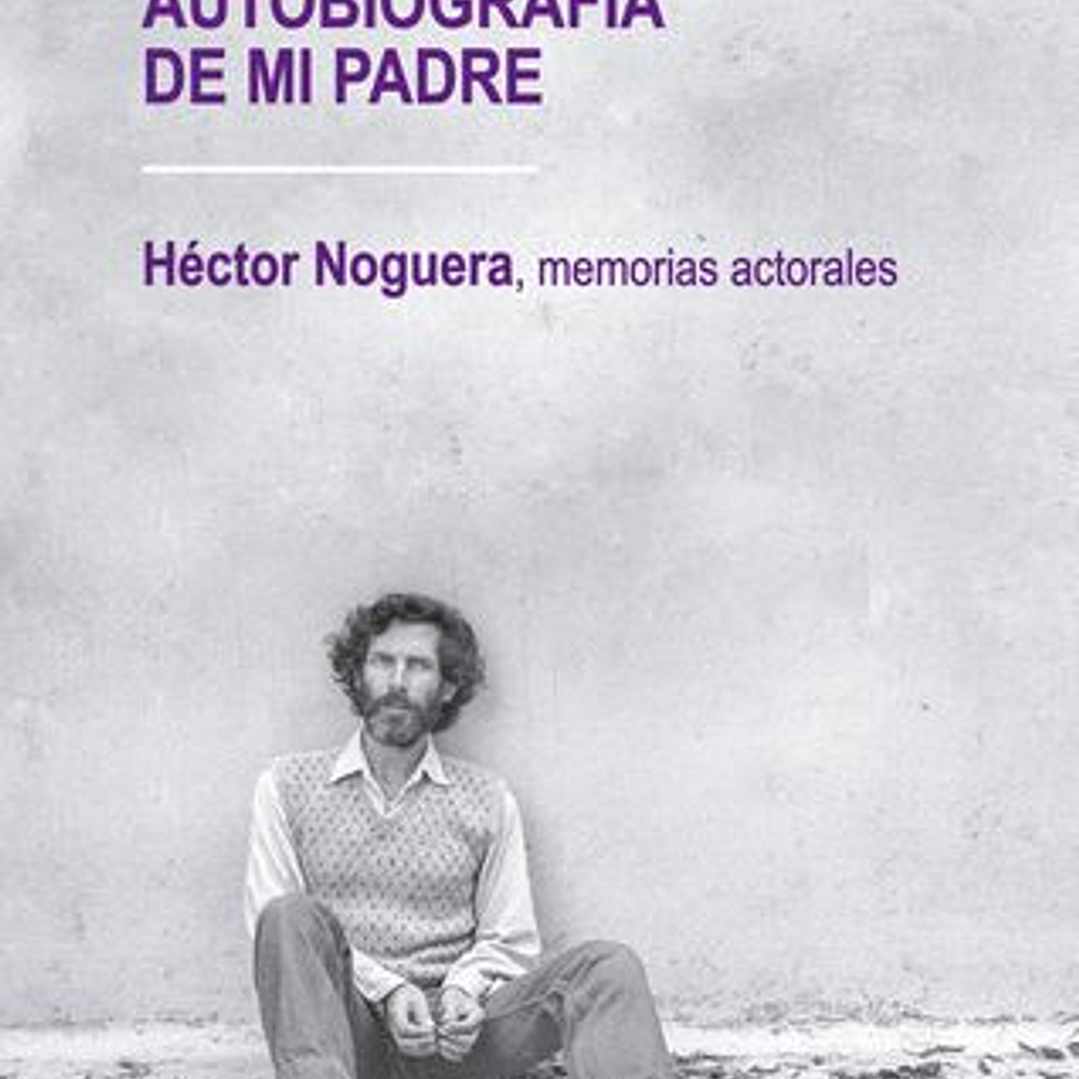Autobiografia De Mi Padre - Hector Noguera  Memorias Actorales 1