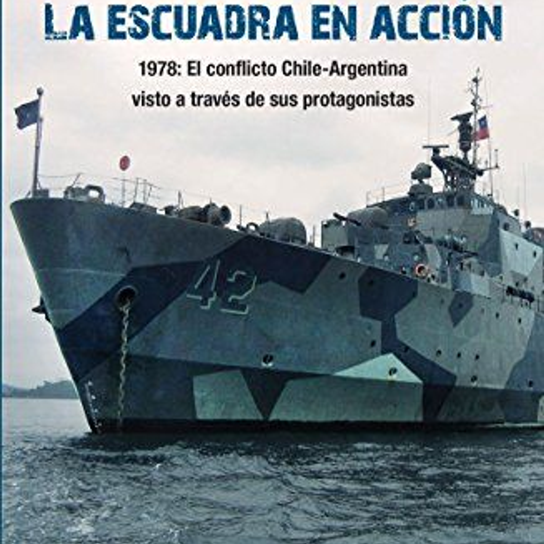La Escuadra En Accion. 1978: El Conflicto Chile-argentina Visto A Traves De Sus Protagonistas  
	Libro Nuevo 1