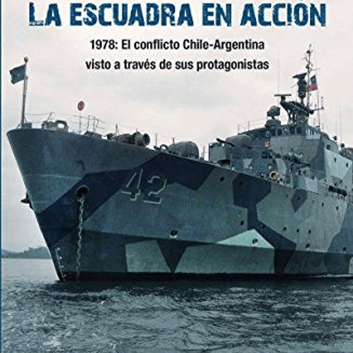 La Escuadra En Accion. 1978: El Conflicto Chile-argentina Visto A Traves De Sus Protagonistas  
	Libro Nuevo 1