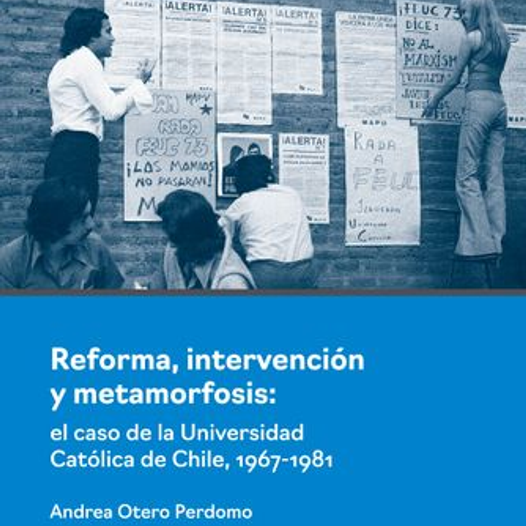 Reforma, Intervención Y Metamorfosis: El Caso De La Universidad Católica De Chile, 1967-1981 1
