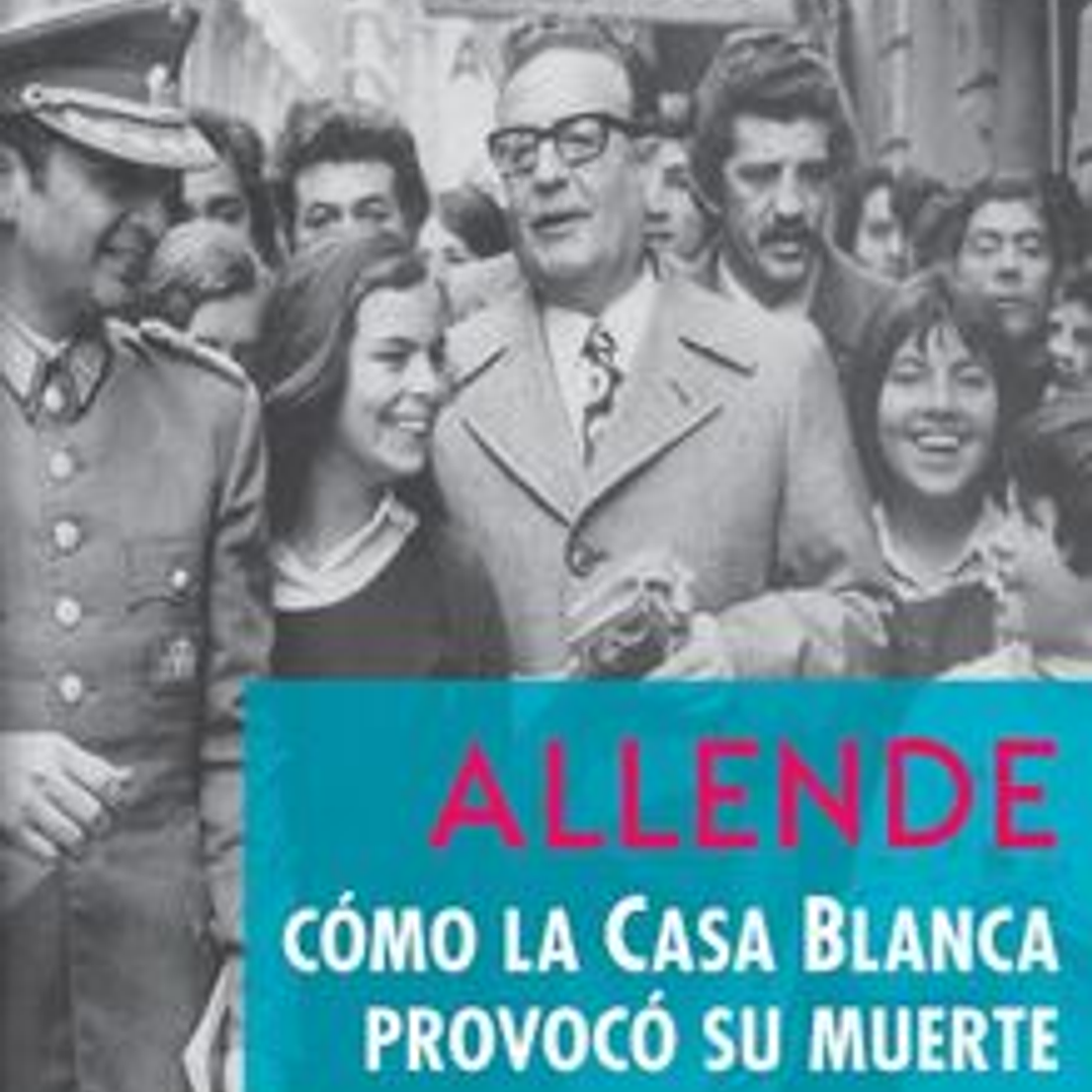 Allende Como La Casa Blanca Provoco Su Muerte 1