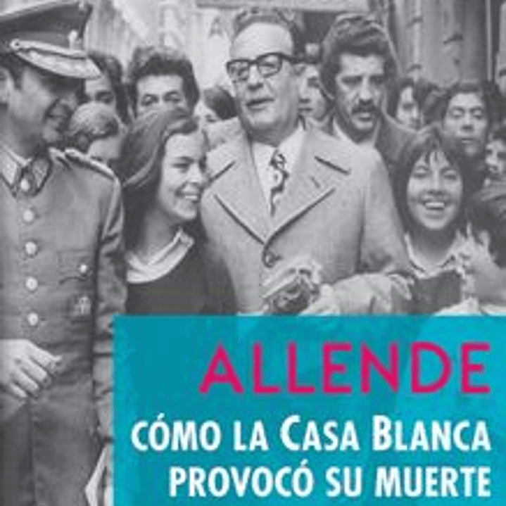 Allende Como La Casa Blanca Provoco Su Muerte 1