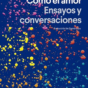 Como El Amor. Ensayos Y Conversaciones