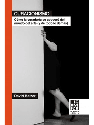 Curacionismo. Como La Curaduria Se Apodero Del Mundo Del Arte