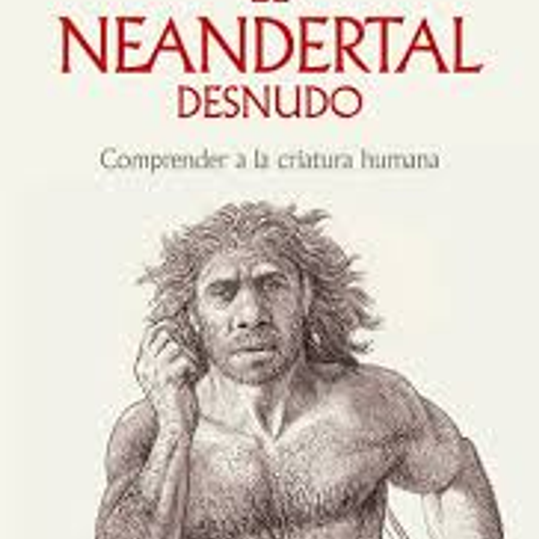 El Neandertal Desnudo - Comprender A La Criatura Humana 1
