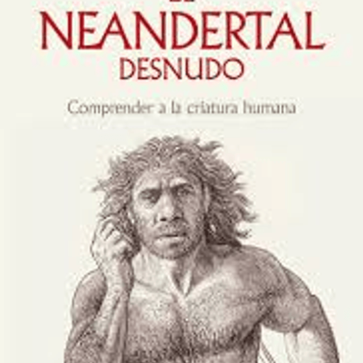 El Neandertal Desnudo - Comprender A La Criatura Humana 1