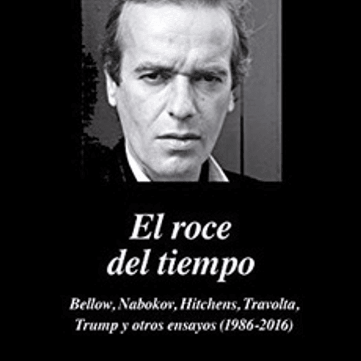 El Roce Del Tiempo - Bellow Nabokov Hitchens Travolta Trum Y Otros Ensayos 1