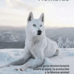 Hembras. Una Guia Revolucionaria Sobre El Sexo, La Evolucion Y La Femina Animal
