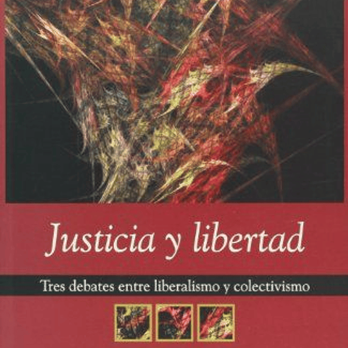 Justicia Y Libertad. Tres Debates Entre Liberalismo Y Colectivismo 1
