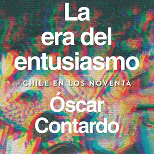 La Era Del Entusiasmo. Chile En Los Noventa