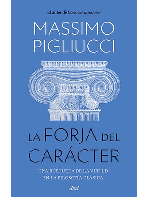 La Forja Del Caracter - Una Busqueda De La Virtud En La Filosofia Clasica